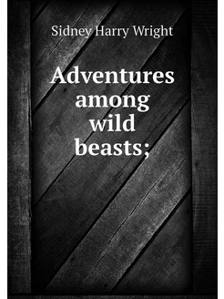 Adventures among wild beasts