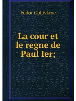 La cour et le regne de Paul Ier