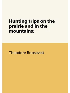 Hunting trips on the prairie and in the mountains