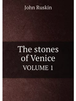 The stones of Venice. VOLUME 1