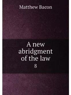 A new abridgment of the law. 8