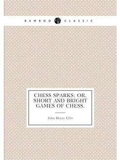 Chess Sparks Or, Short and Bright Games of Chess