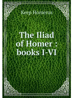 The Iliad of Homer books I-VI