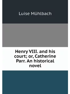 Henry VIII. and his court or, Cather