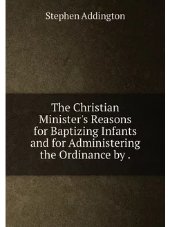 The Christian Minister's Reasons for Baptizing Infan