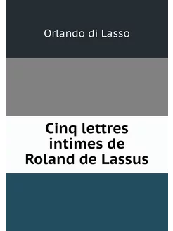 Cinq lettres intimes de Roland de Lassus