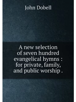 A new selection of seven hundred evangelical hymns