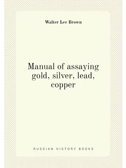 Manual of assaying gold, silver, lead