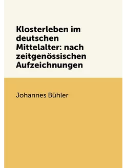 Klosterleben im deutschen Mittelalter nach zeitgenö