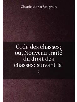 Code des chasses ou, Nouveau traité du droit des ch