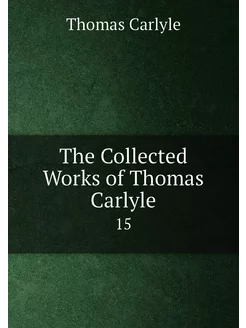 The Collected Works of Thomas Carlyle. 15