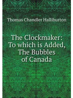 The Clockmaker To which is Added, Th