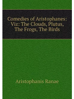 Comedies of Aristophanes Viz The Cl