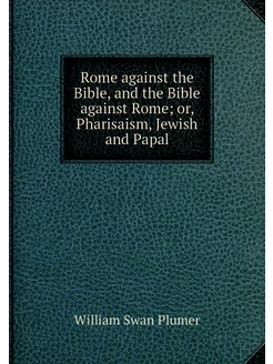 Rome against the Bible, and the Bible