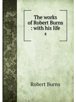 The works of Robert Burns with his