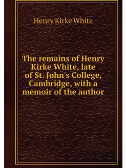 The remains of Henry Kirke White, lat