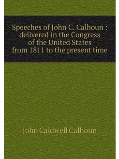 Speeches of John C. Calhoun deliver