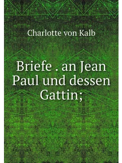 Briefe . an Jean Paul und dessen Gattin