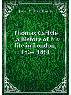 Thomas Carlyle a history of his lif