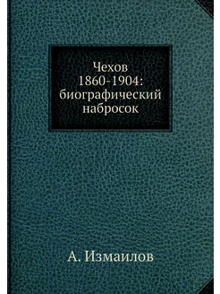 Чехов 1860-1904 биографический набросок