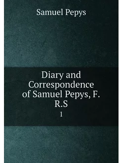 Diary and Correspondence of Samuel Pepys, F.R.S. 1