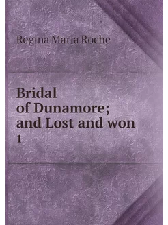 Bridal of Dunamore and Lost and won . 1