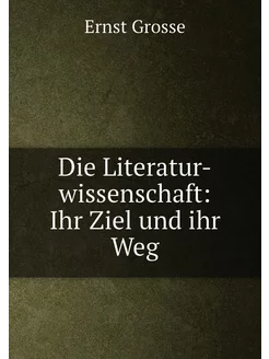 Die Literatur-wissenschaft Ihr Ziel und ihr Weg