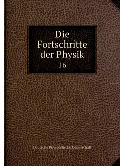 Die Fortschritte der Physik. 16