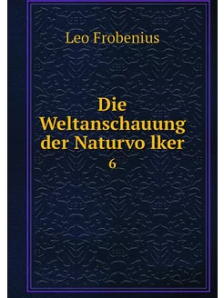 Die Weltanschauung der Naturvölker. 6