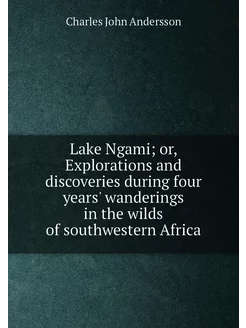 Lake Ngami or, Explorations and discoveries during