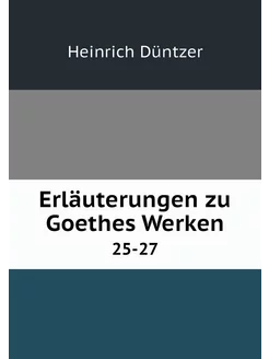 Erläuterungen zu Goethes Werken. 25-27