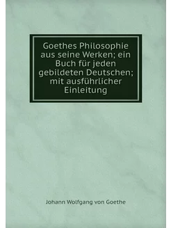 Goethes Philosophie aus seine Werken