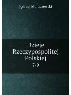 Dzieje Rzeczypospolitej Polskiej. 7-9