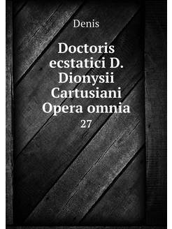 Doctoris ecstatici D. Dionysii Cartus