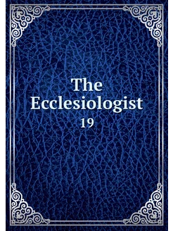 The Ecclesiologist. 19