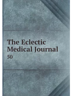 The Eclectic Medical Journal. 50