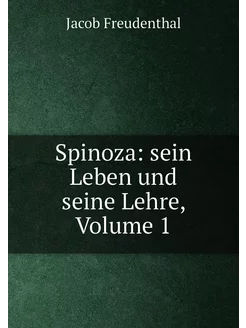 Spinoza sein Leben und seine Lehre, Volume 1