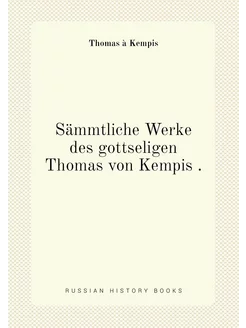 Sämmtliche Werke des gottseligen Thomas von Kempis