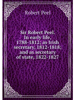 Sir Robert Peel. In early life, 1788-