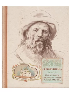 Я помолюсь! Жизнь и заветы московского старца Алексия Мечёва