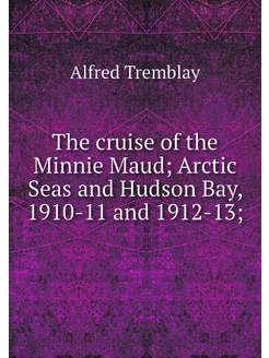 The cruise of the Minnie Maud Arctic