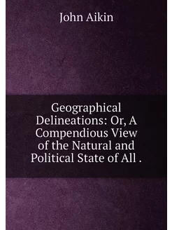 Geographical Delineations Or, A Compendious View of