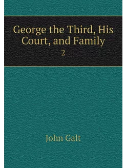 George the Third, His Court, and Fami