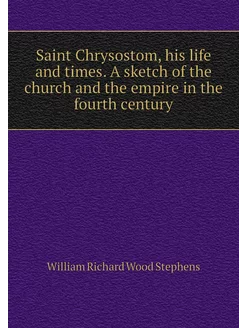 Saint Chrysostom, his life and times