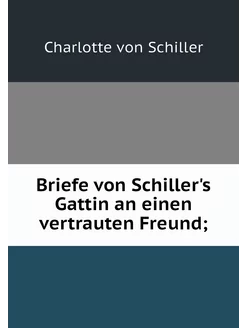 Briefe von Schiller's Gattin an einen