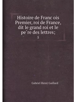 Histoire de François Premier, roi de France, dit le