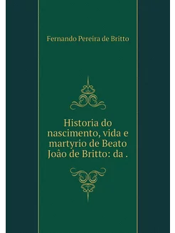 Historia do nascimento, vida e martyr