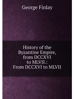 History of the Byzantine Empire, from DCCXVI to MLVI