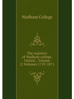 The registers of Wadham college, Oxfo