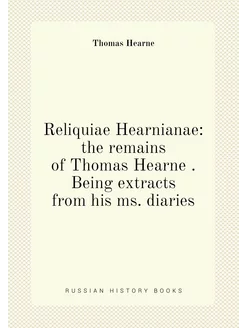 Reliquiae Hearnianae the remains of Thomas Hearne